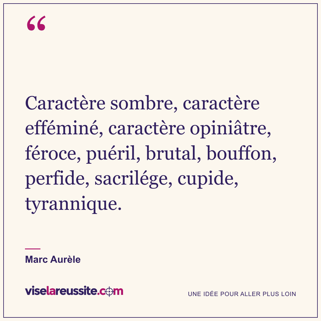 « Caractère sombre, caractère efféminé, caractère opiniâtre, féroce, puéril, brutal, bouffon, perfide, sacrilége, cupide, tyrannique. » — Marc Aurèle — Vise la Réussite