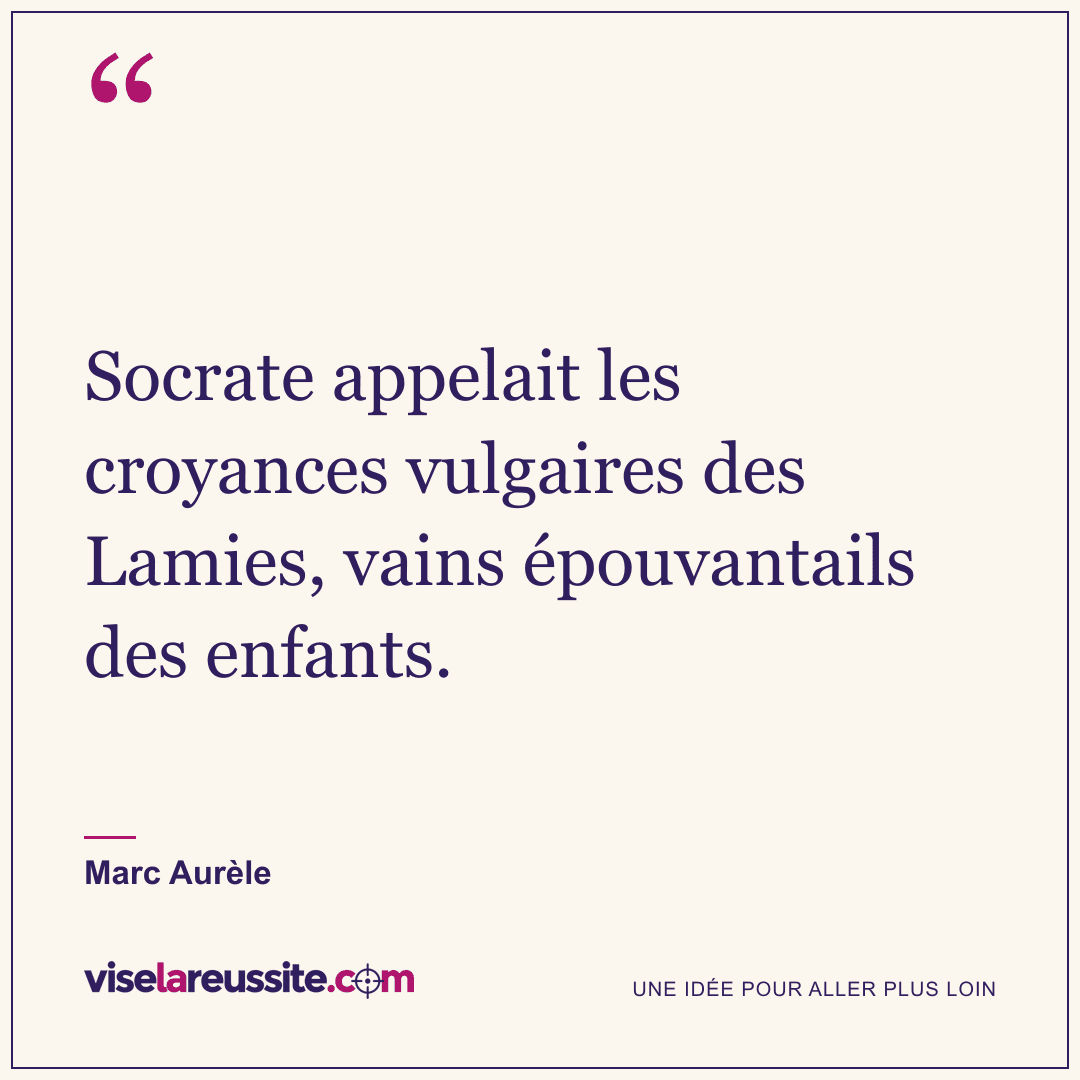 « Socrate appelait les croyances vulgaires des Lamies, vains épouvantails des enfants. » — Marc Aurèle — Vise la Réussite