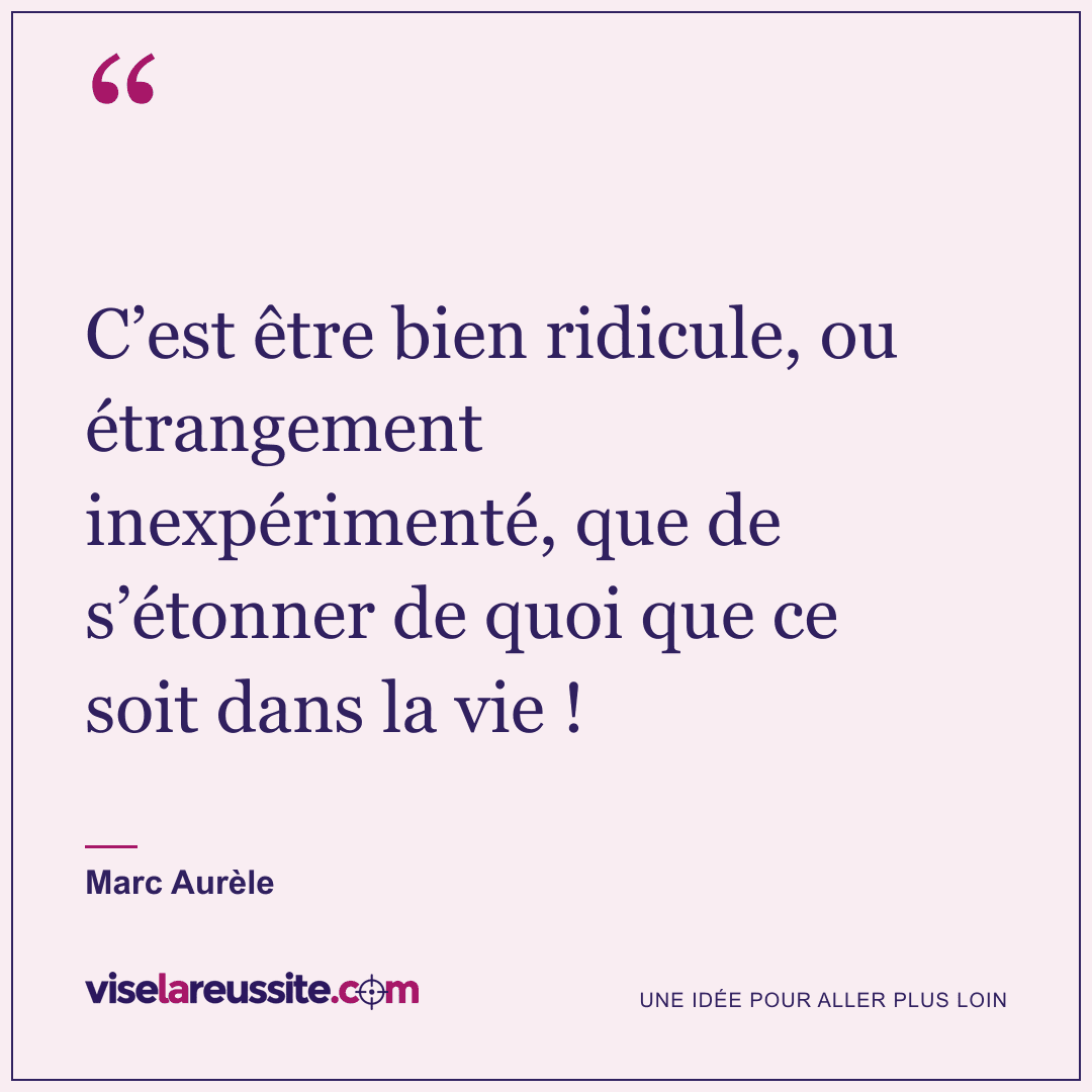 « C’est être bien ridicule, ou étrangement inexpérimenté, que de s’étonner de quoi que ce soit dans la vie ! » — Marc Aurèle — Vise la Réussite
