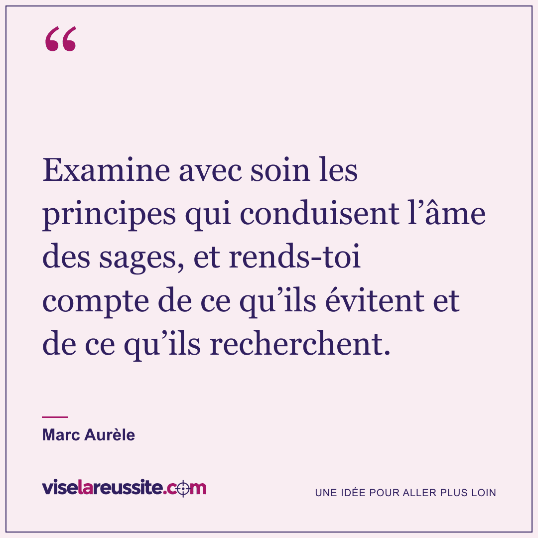 « Examine avec soin les principes qui conduisent l’âme des sages, et rends-toi compte de ce qu’ils évitent et de ce qu’ils recherchent. » — Marc Aurèle — Vise la Réussite