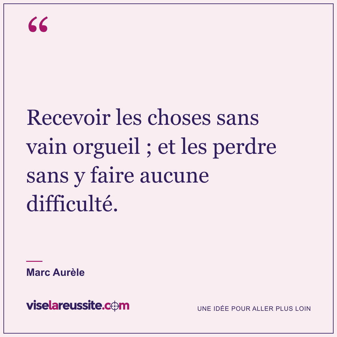 « Recevoir les choses sans vain orgueil ; et les perdre sans y faire aucune difficulté. » — Marc Aurèle — Vise la Réussite