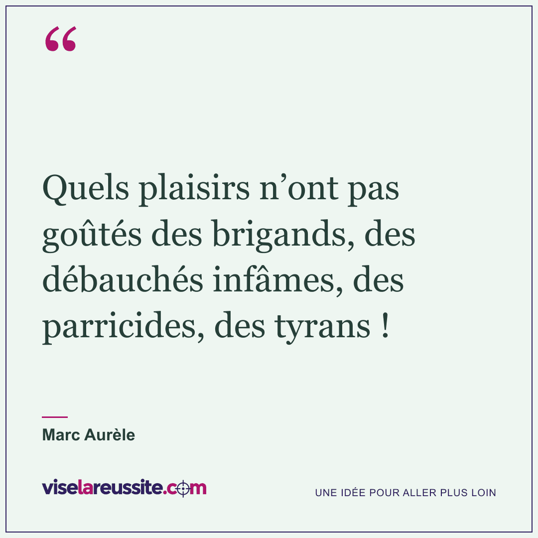 « Quels plaisirs n’ont pas goûtés des brigands, des débauchés infâmes, des parricides, des tyrans ! » — Marc Aurèle — Vise la Réussite