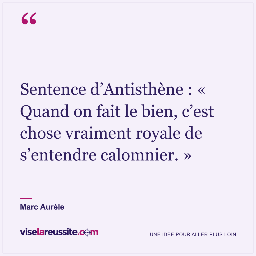 « Sentence d’Antisthène : « Quand on fait le bien, c’est chose vraiment royale de s’entendre calomnier. » » — Marc Aurèle — Vise la Réussite