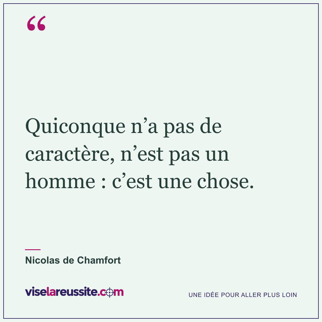 « Quiconque n’a pas de caractère, n’est pas un homme : c’est une chose. » — Nicolas de Chamfort — Vise la Réussite