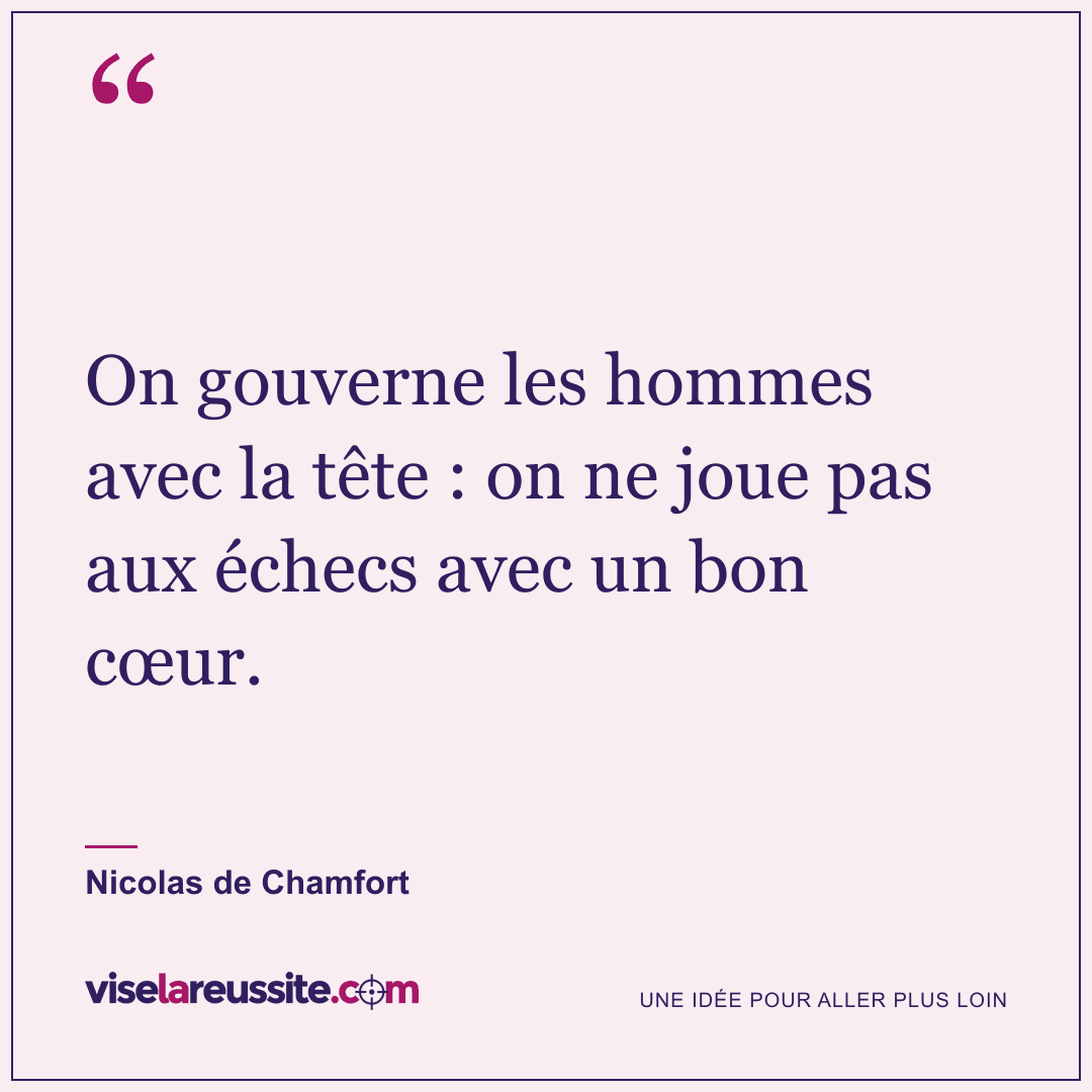 « On gouverne les hommes avec la tête : on ne joue pas aux échecs avec un bon cœur. » — Nicolas de Chamfort — Vise la Réussite