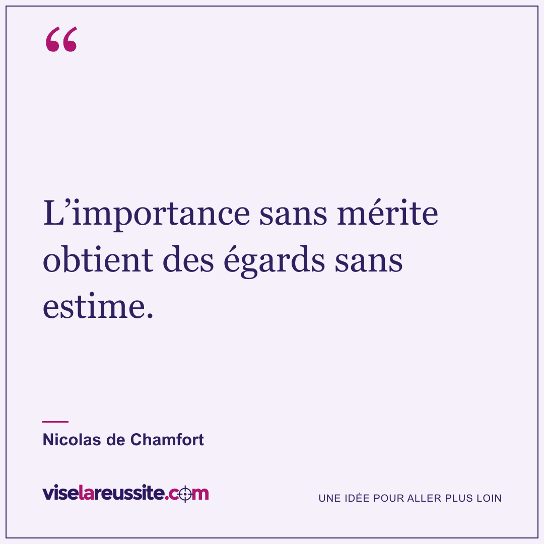 « L’importance sans mérite obtient des égards sans estime. » — Nicolas de Chamfort — Vise la Réussite