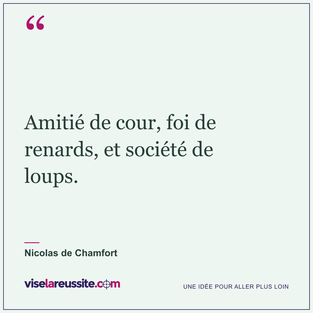 « Amitié de cour, foi de renards, et société de loups. » — Nicolas de Chamfort — Vise la Réussite