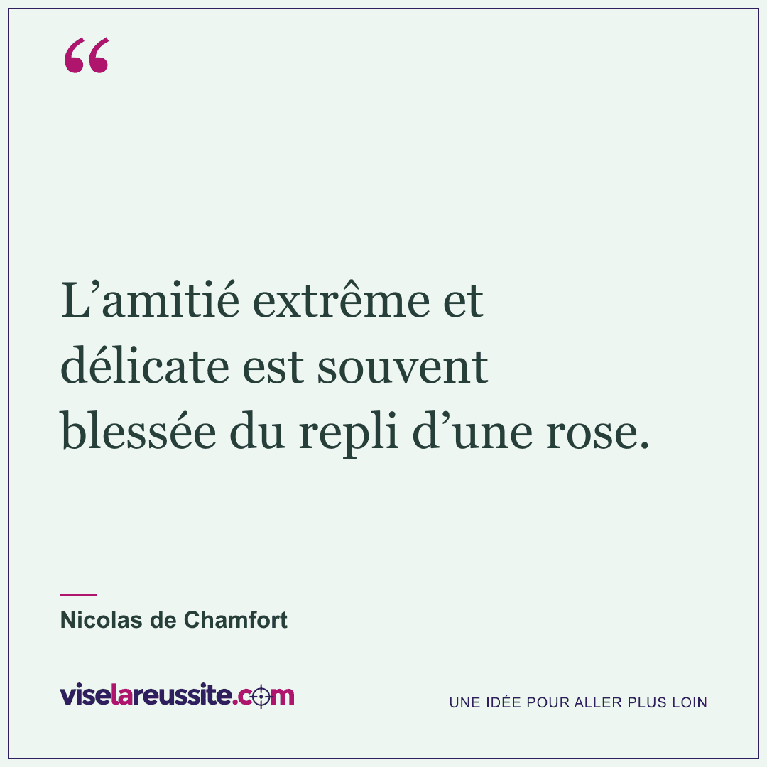 « L’amitié extrême et délicate est souvent blessée du repli d’une rose. » — Nicolas de Chamfort — Vise la Réussite