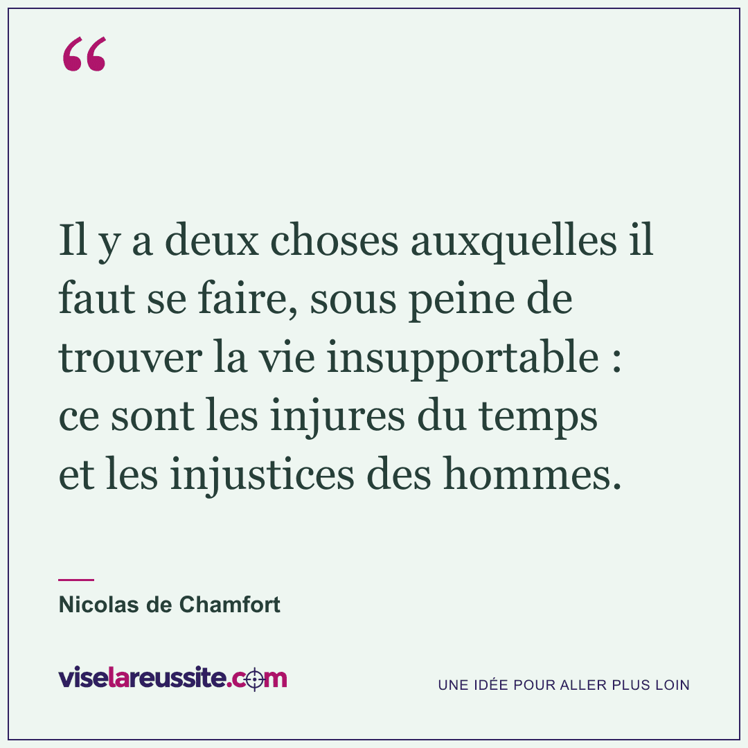 « Il y a deux choses auxquelles il faut se faire, sous peine de trouver la vie insupportable : ce sont les injures du temps et les injustices des hommes. » — Nicolas de Chamfort — Vise la Réussite