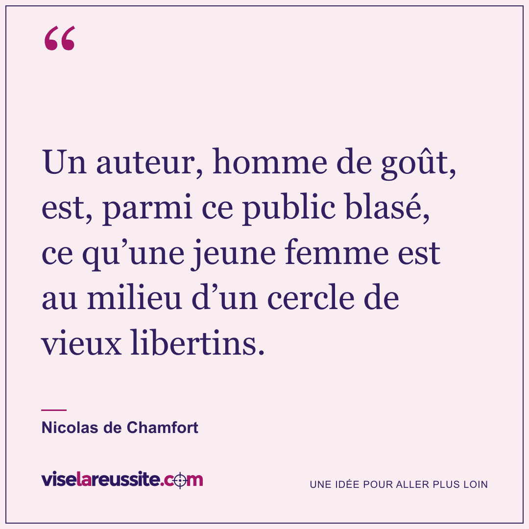 « Un auteur, homme de goût, est, parmi ce public blasé, ce qu’une jeune femme est au milieu d’un cercle de vieux libertins. » — Nicolas de Chamfort — Vise la Réussite