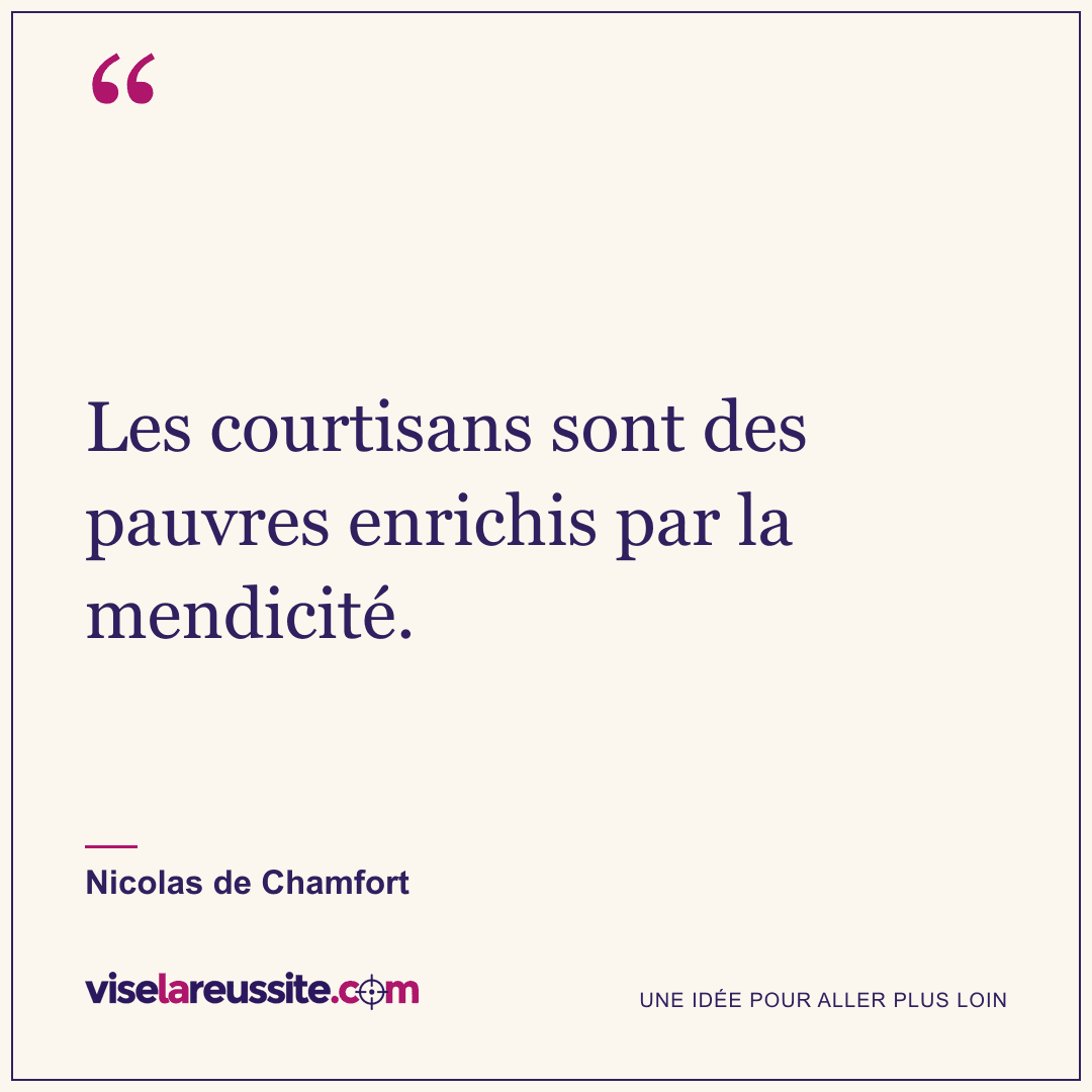 « Les courtisans sont des pauvres enrichis par la mendicité. » — Nicolas de Chamfort — Vise la Réussite