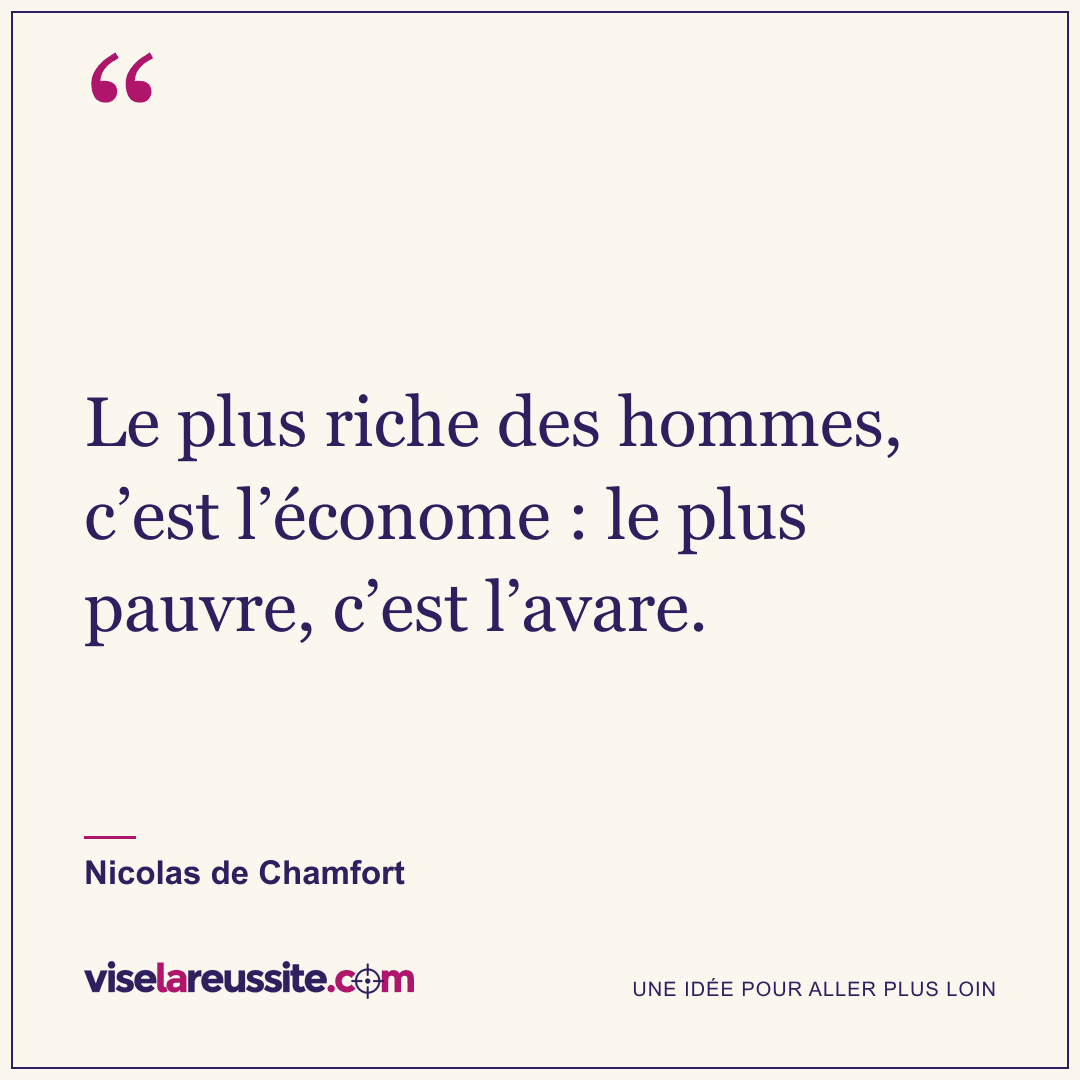 « Le plus riche des hommes, c’est l’économe : le plus pauvre, c’est l’avare. » — Nicolas de Chamfort — Vise la Réussite