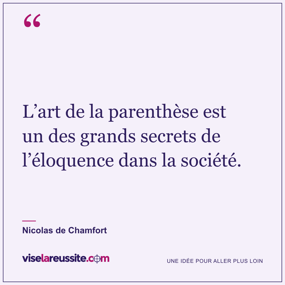 « L’art de la parenthèse est un des grands secrets de l’éloquence dans la société. » — Nicolas de Chamfort — Vise la Réussite