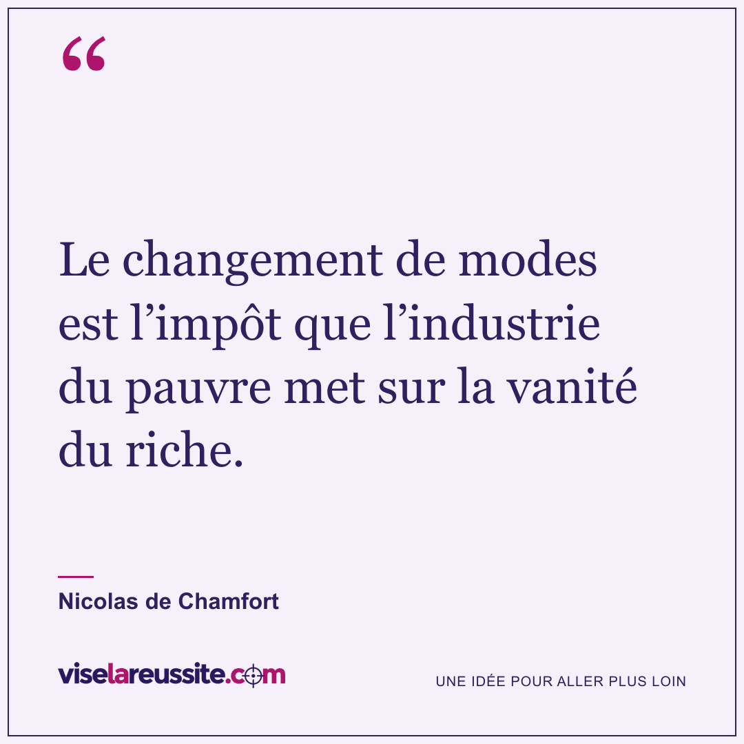 « Le changement de modes est l’impôt que l’industrie du pauvre met sur la vanité du riche. » — Nicolas de Chamfort — Vise la Réussite