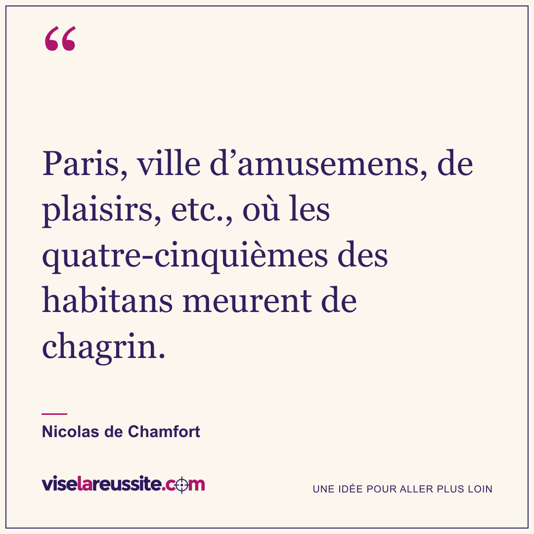 « Paris, ville d’amusemens, de plaisirs, etc., où les quatre-cinquièmes des habitans meurent de chagrin. » — Nicolas de Chamfort — Vise la Réussite