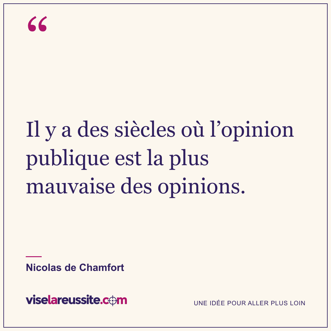 « Il y a des siècles où l’opinion publique est la plus mauvaise des opinions. » — Nicolas de Chamfort — Vise la Réussite