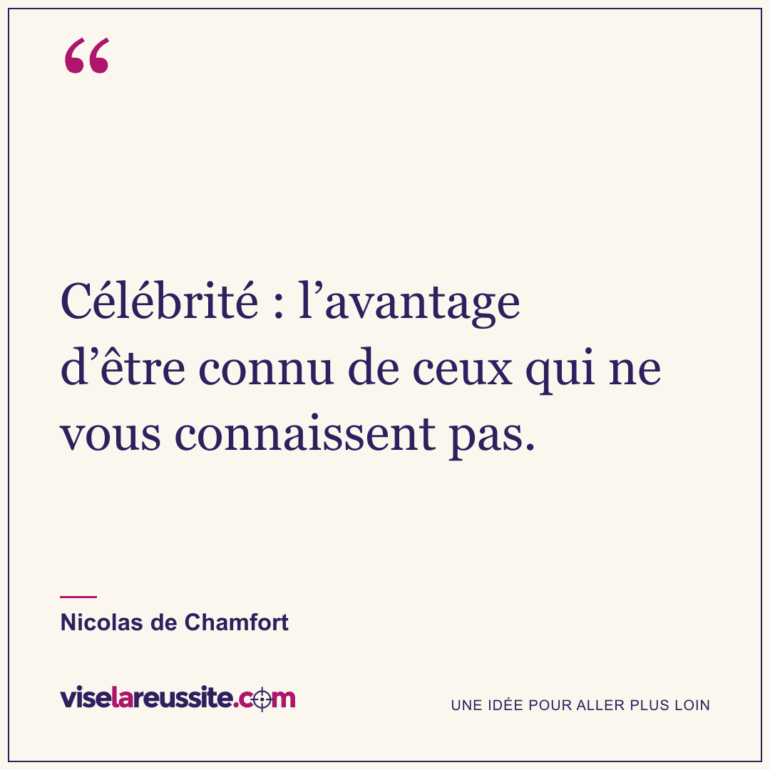 « Célébrité : l’avantage d’être connu de ceux qui ne vous connaissent pas. » — Nicolas de Chamfort — Vise la Réussite
