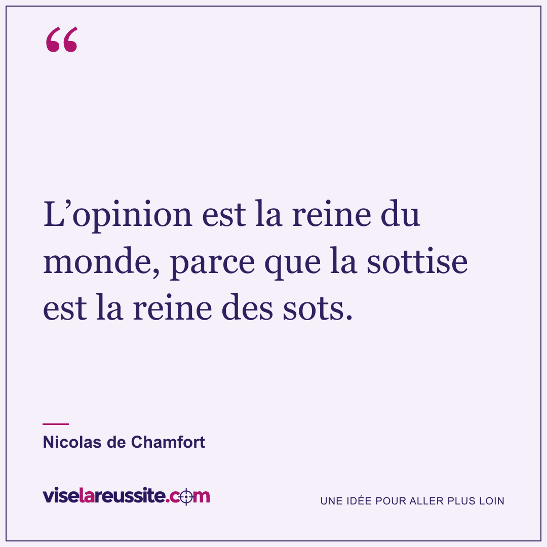 « L’opinion est la reine du monde, parce que la sottise est la reine des sots. » — Nicolas de Chamfort — Vise la Réussite