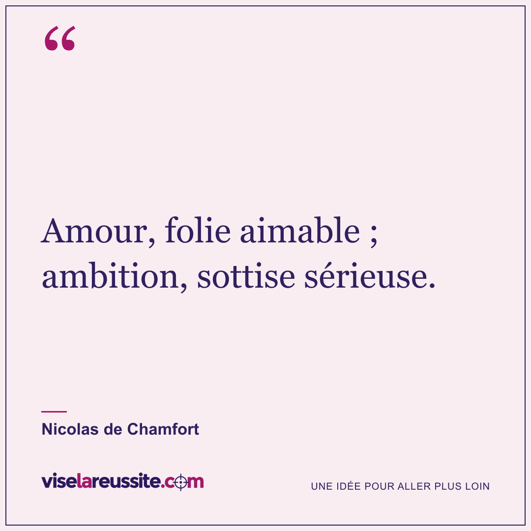 « Amour, folie aimable ; ambition, sottise sérieuse. » — Nicolas de Chamfort — Vise la Réussite