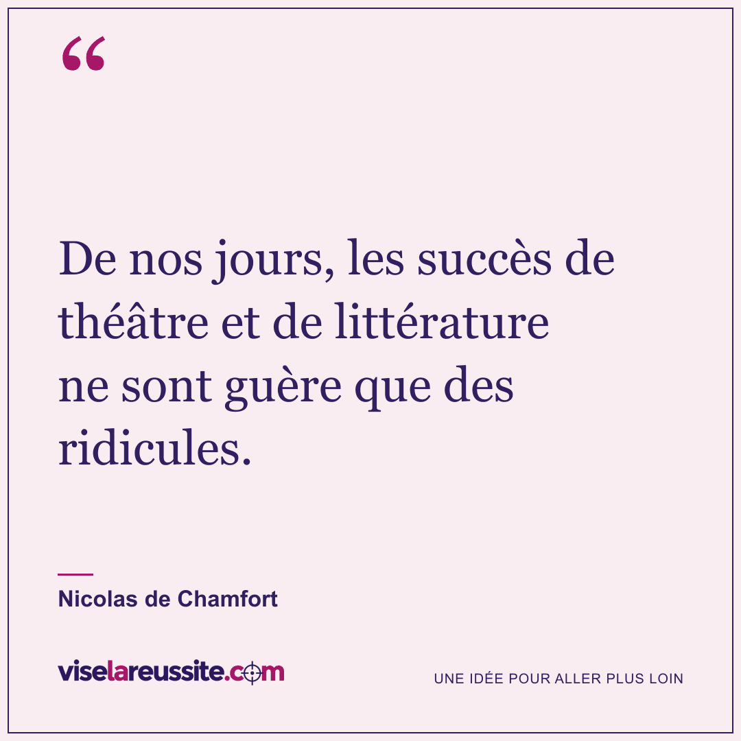 « De nos jours, les succès de théâtre et de littérature ne sont guère que des ridicules. » — Nicolas de Chamfort — Vise la Réussite