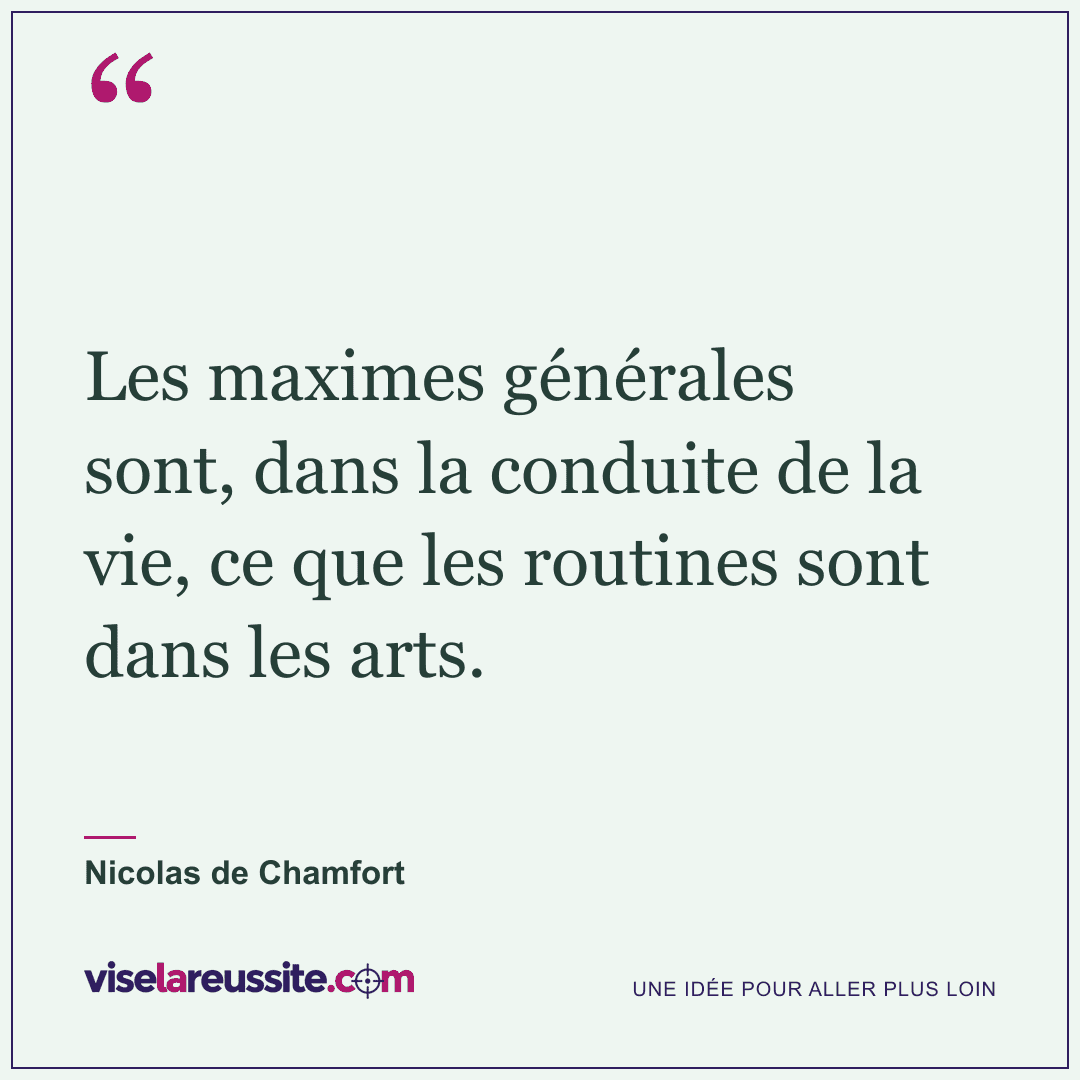 « Les maximes générales sont, dans la conduite de la vie, ce que les routines sont dans les arts. » — Nicolas de Chamfort — Vise la Réussite