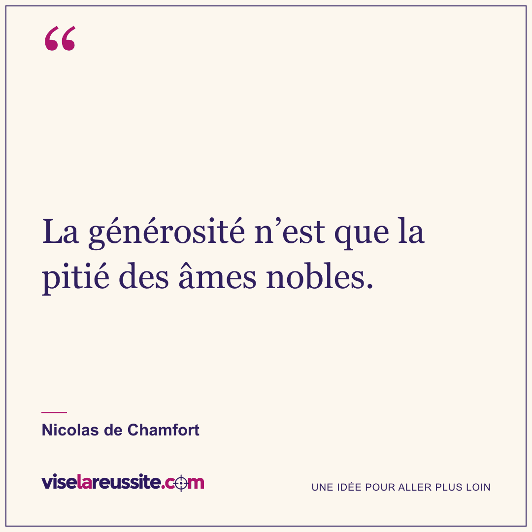 « La générosité n’est que la pitié des âmes nobles. » — Nicolas de Chamfort — Vise la Réussite
