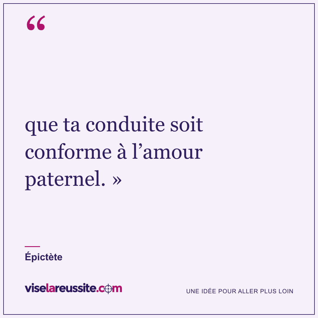 « que ta conduite soit conforme à l’amour paternel. » » — Épictète — Vise la Réussite