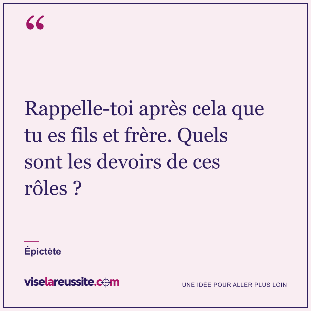 « Rappelle-toi après cela que tu es fils et frère. Quels sont les devoirs de ces rôles ? » — Épictète — Vise la Réussite