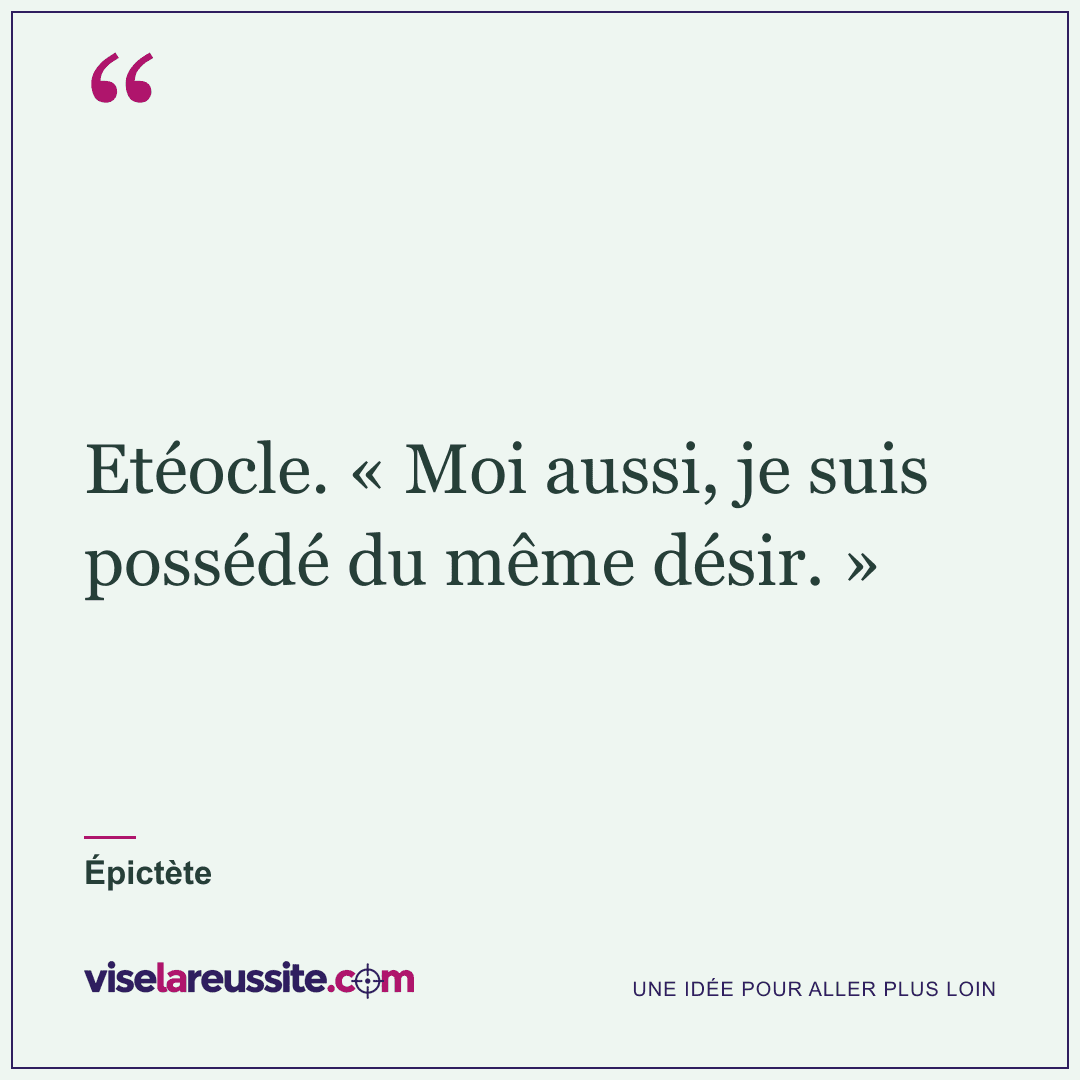 « Etéocle. « Moi aussi, je suis possédé du même désir. » » — Épictète — Vise la Réussite