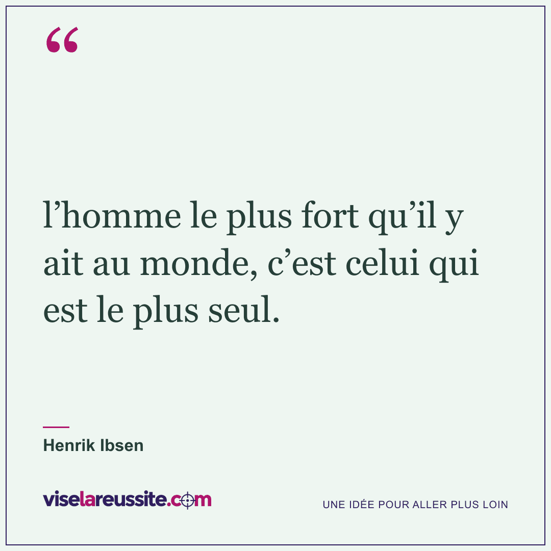 « l’homme le plus fort qu’il y ait au monde, c’est celui qui est le plus seul. » — Henrik Ibsen — Vise la Réussite