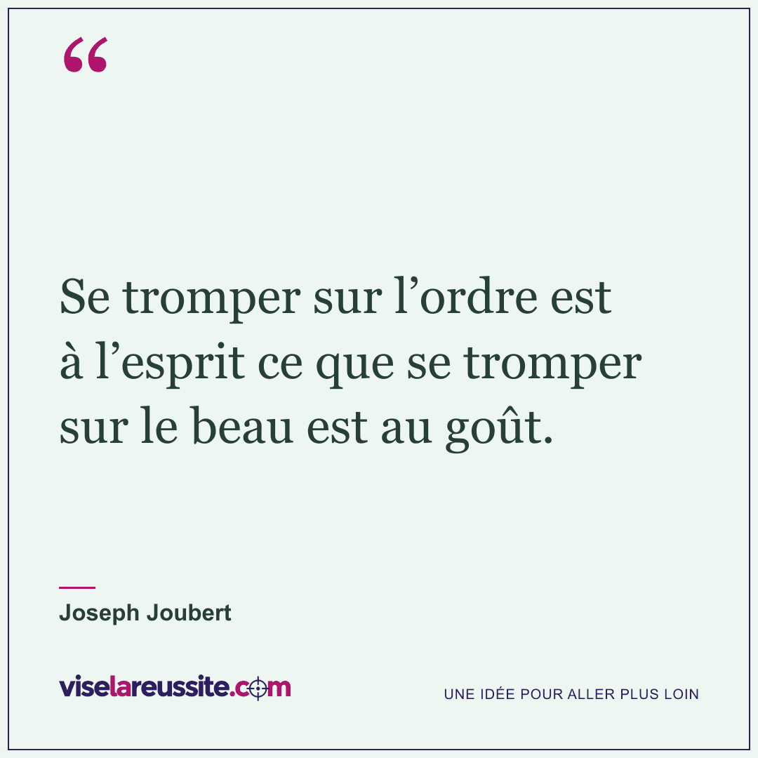 « Se tromper sur l’ordre est à l’esprit ce que se tromper sur le beau est au goût. » — Joseph Joubert — Vise la Réussite
