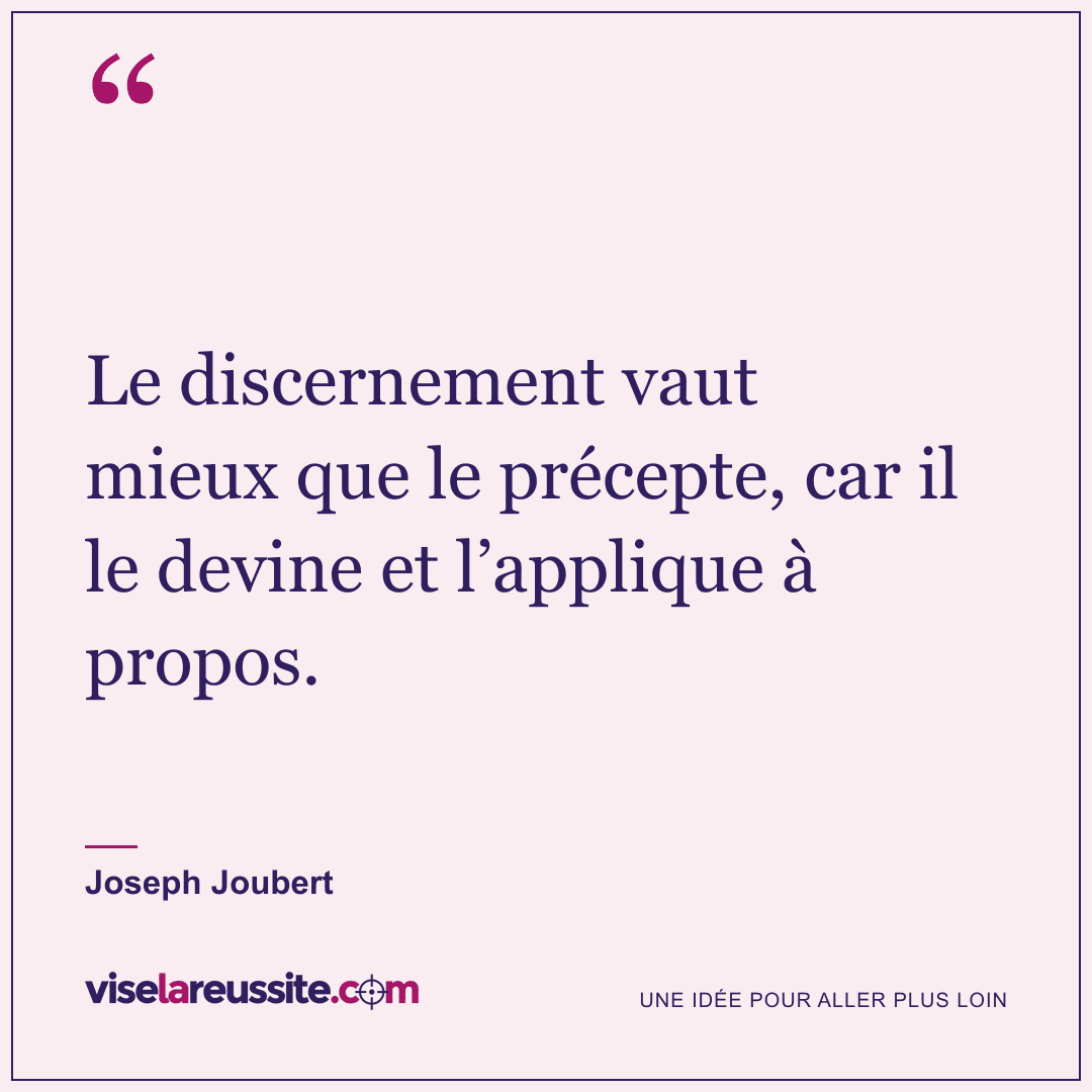 « Le discernement vaut mieux que le précepte, car il le devine et l’applique à propos. » — Joseph Joubert — Vise la Réussite