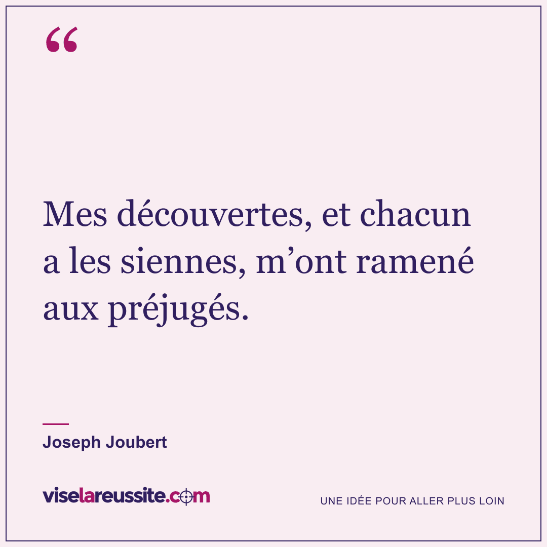 « Mes découvertes, et chacun a les siennes, m’ont ramené aux préjugés. » — Joseph Joubert — Vise la Réussite