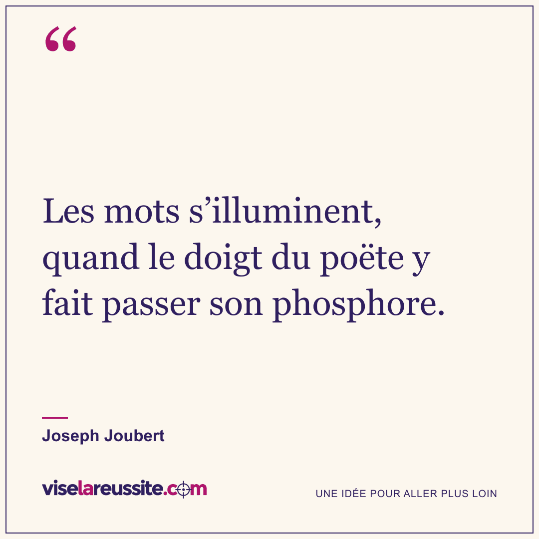 « Les mots s’illuminent, quand le doigt du poëte y fait passer son phosphore. » — Joseph Joubert — Vise la Réussite