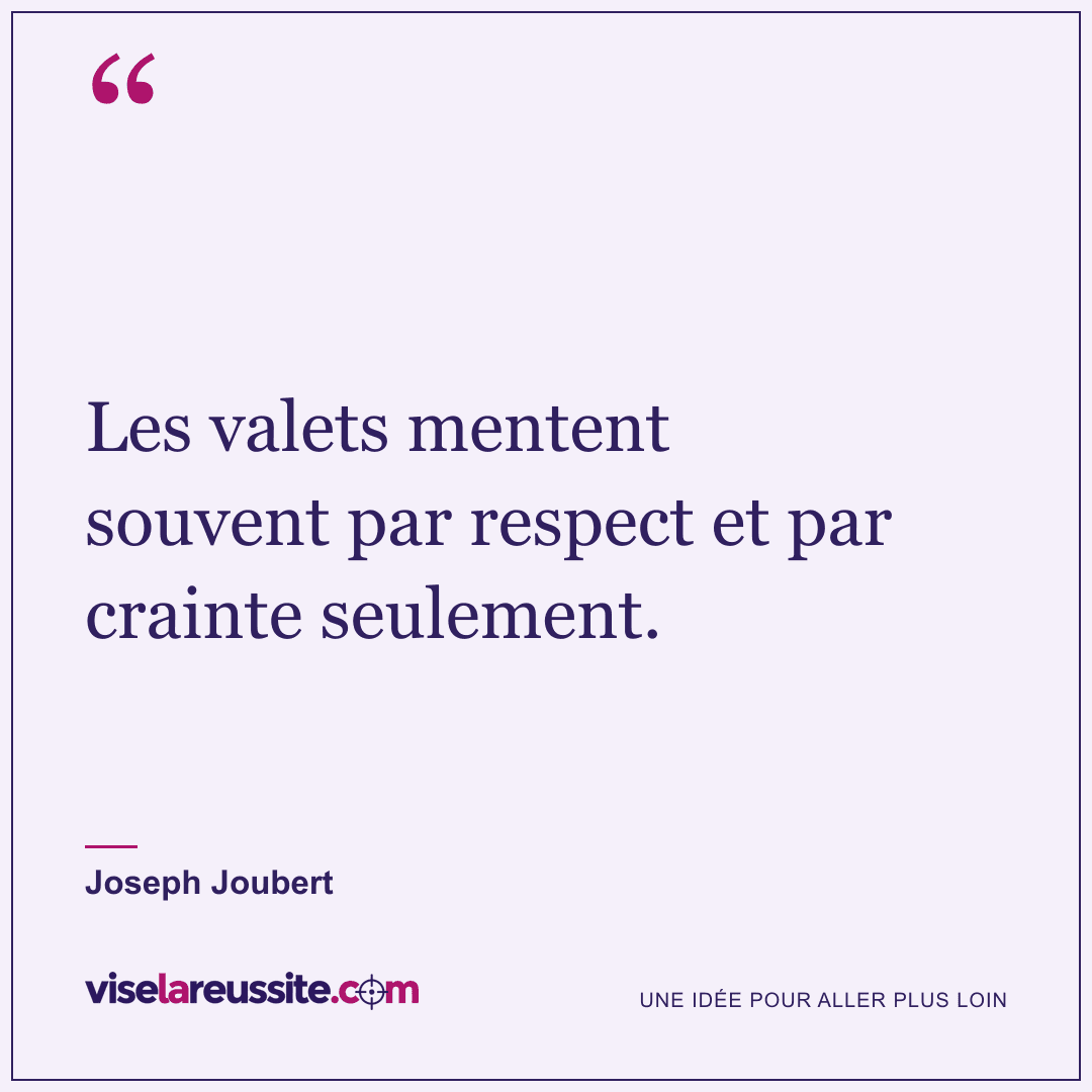 « Les valets mentent souvent par respect et par crainte seulement. » — Joseph Joubert — Vise la Réussite
