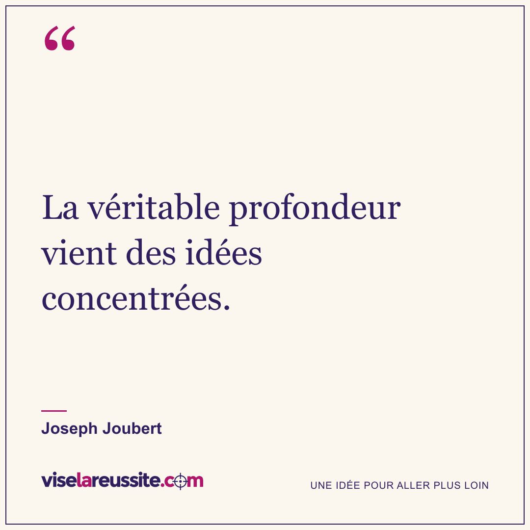 « La véritable profondeur vient des idées concentrées. » — Joseph Joubert — Vise la Réussite