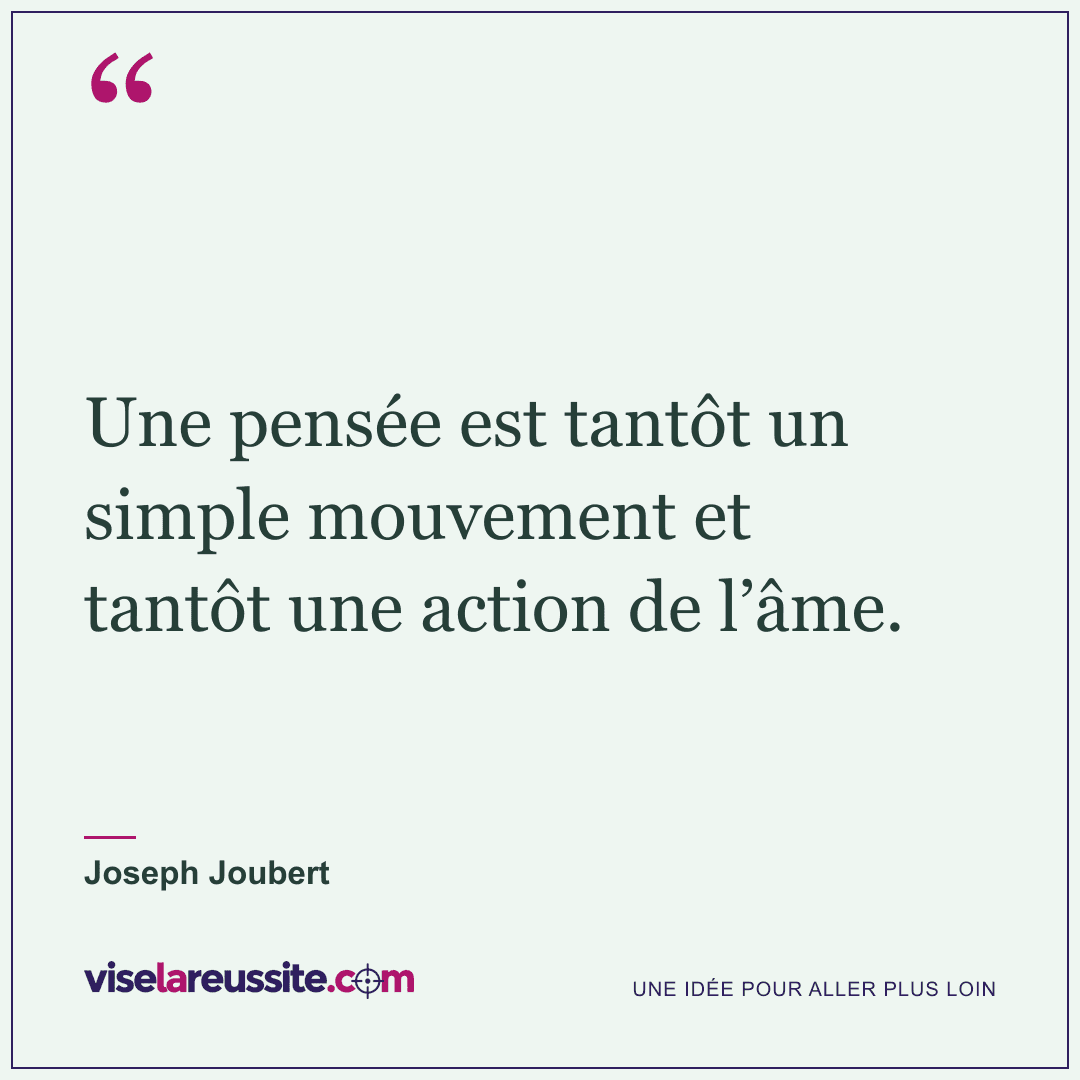« Une pensée est tantôt un simple mouvement et tantôt une action de l’âme. » — Joseph Joubert — Vise la Réussite