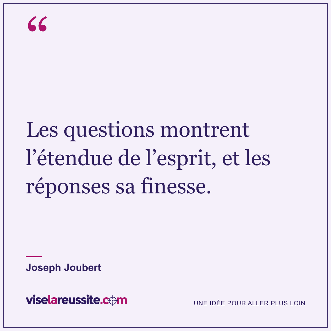 « Les questions montrent l’étendue de l’esprit, et les réponses sa finesse. » — Joseph Joubert — Vise la Réussite