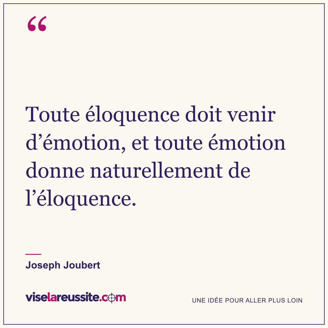 « Toute éloquence doit venir d’émotion, et toute émotion donne naturellement de l’éloquence. » — Joseph Joubert — Vise la Réussite