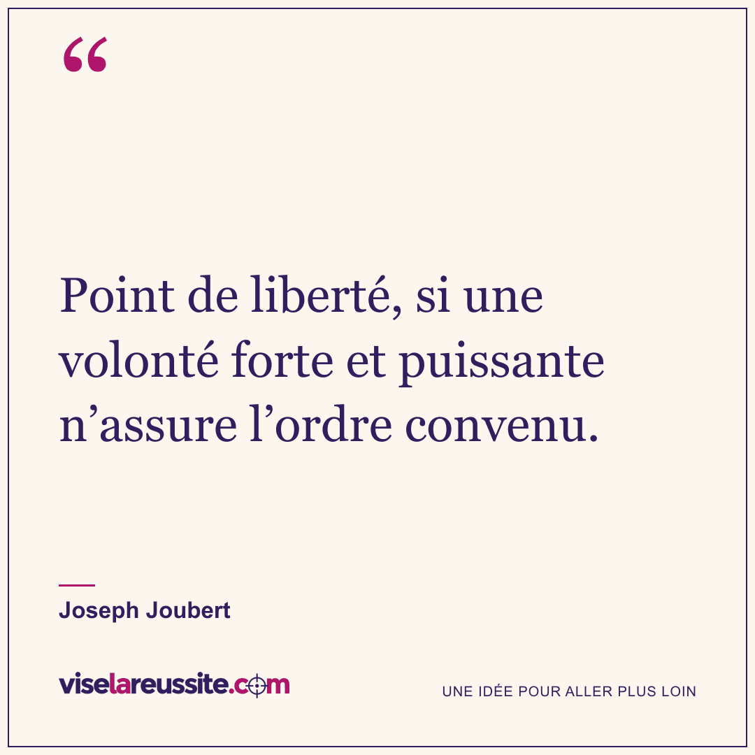 « Point de liberté, si une volonté forte et puissante n’assure l’ordre convenu. » — Joseph Joubert — Vise la Réussite