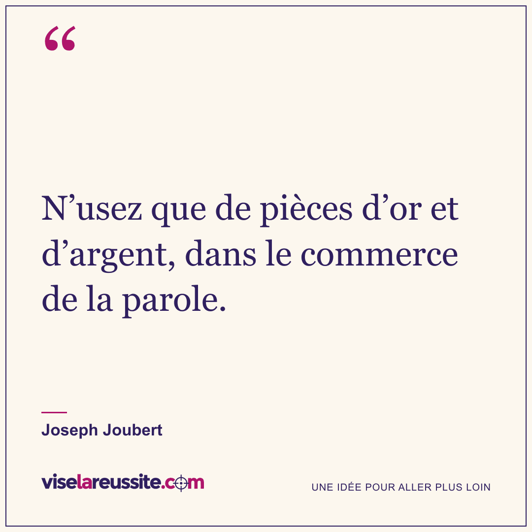 « N’usez que de pièces d’or et d’argent, dans le commerce de la parole. » — Joseph Joubert — Vise la Réussite