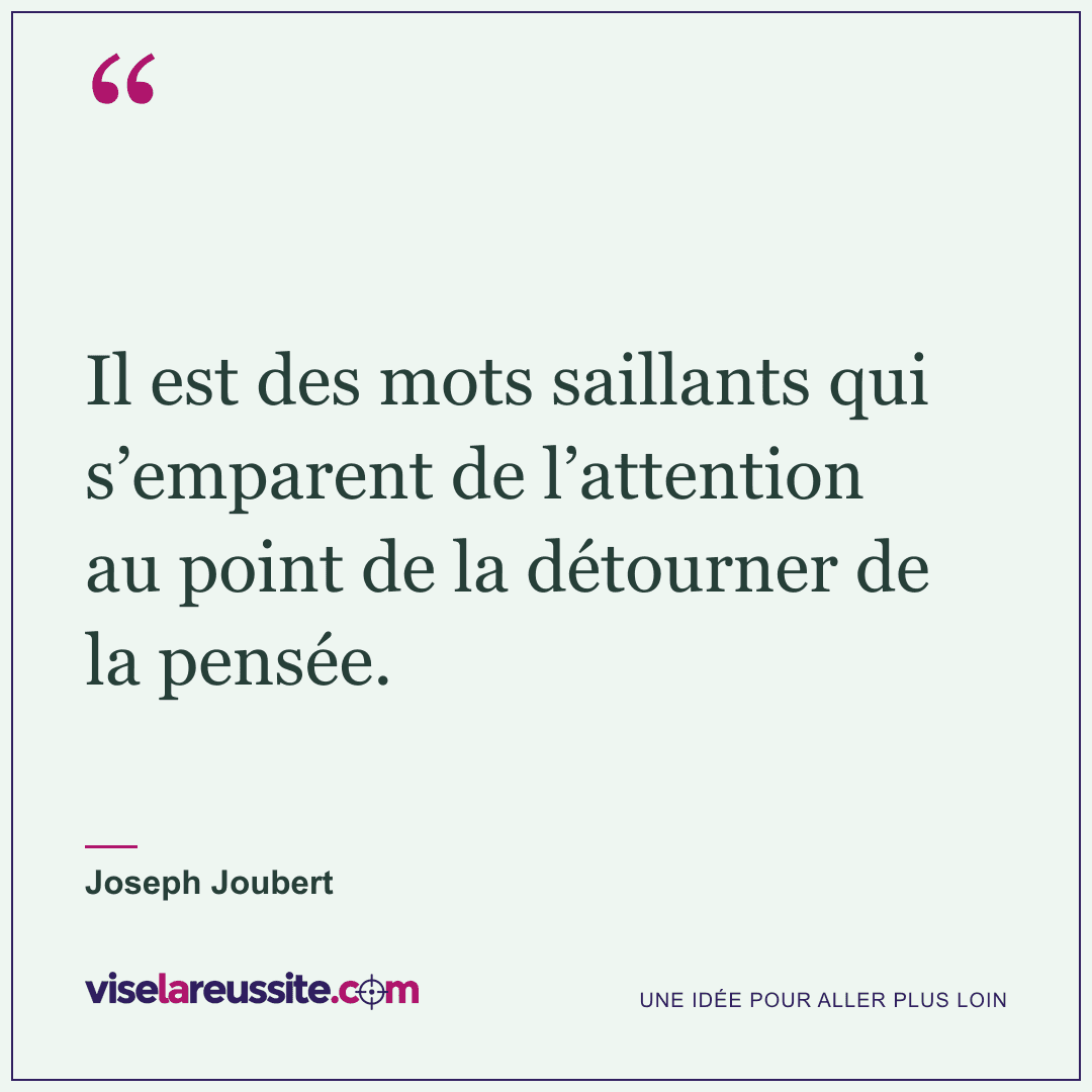 « Il est des mots saillants qui s’emparent de l’attention au point de la détourner de la pensée. » — Joseph Joubert — Vise la Réussite
