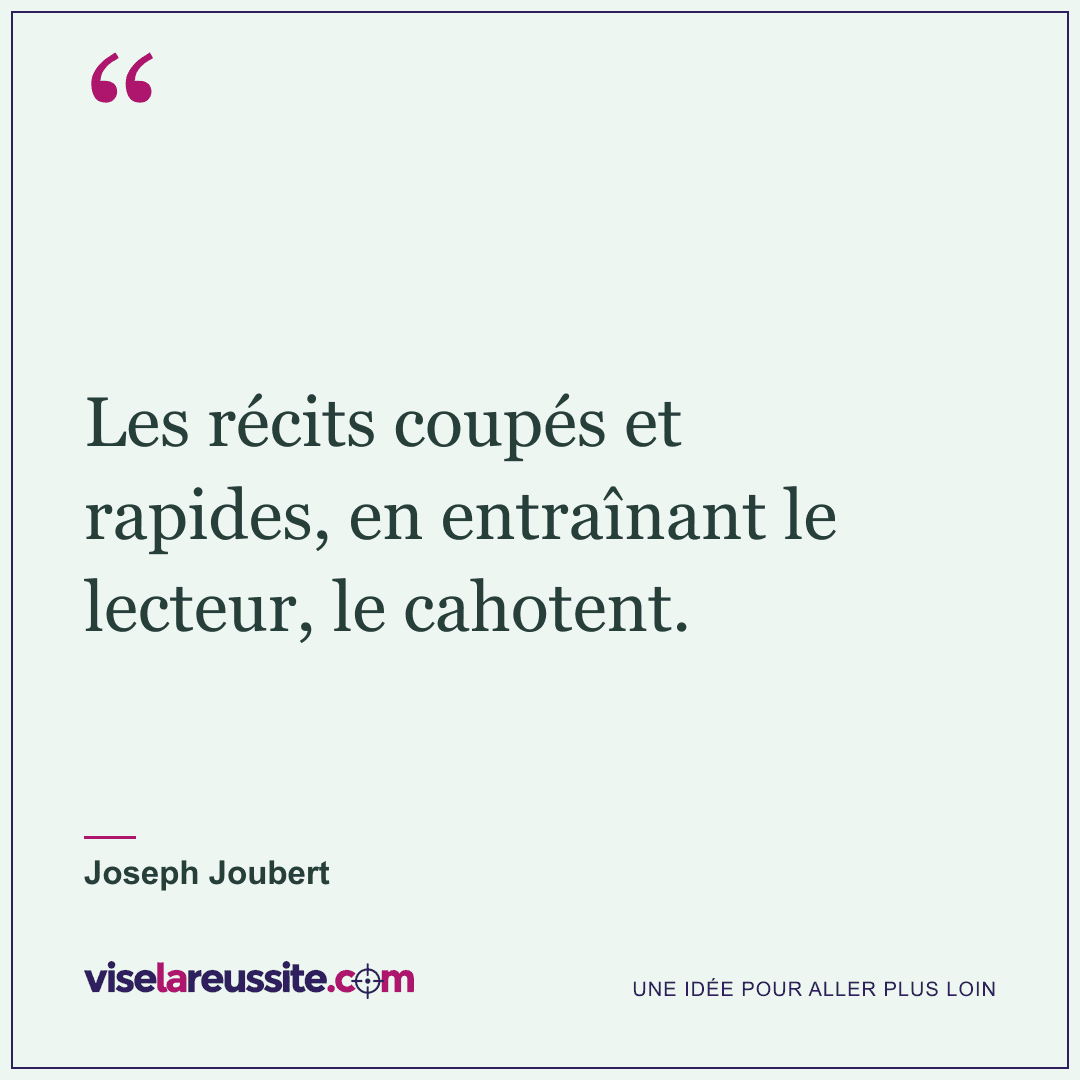 « Les récits coupés et rapides, en entraînant le lecteur, le cahotent. » — Joseph Joubert — Vise la Réussite