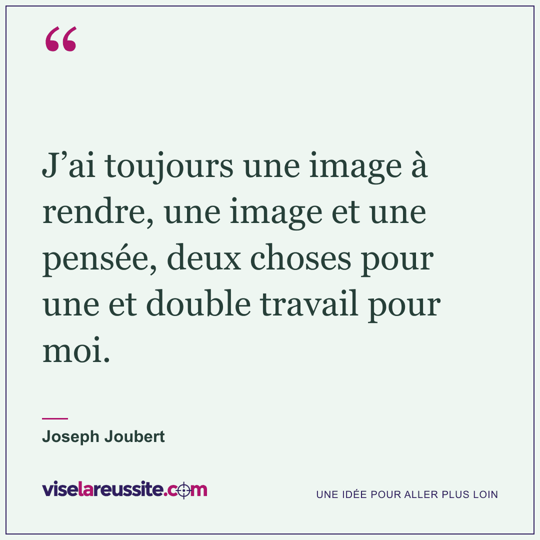 « J’ai toujours une image à rendre, une image et une pensée, deux choses pour une et double travail pour moi. » — Joseph Joubert — Vise la Réussite