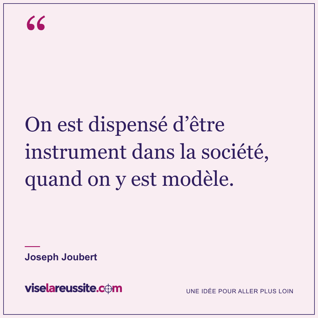 « On est dispensé d’être instrument dans la société, quand on y est modèle. » — Joseph Joubert — Vise la Réussite