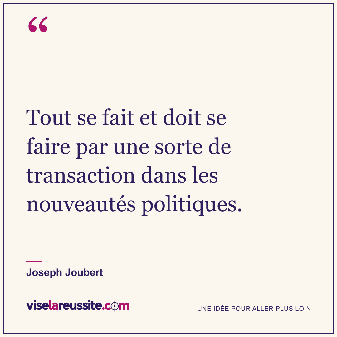 « Tout se fait et doit se faire par une sorte de transaction dans les nouveautés politiques. » — Joseph Joubert — Vise la Réussite