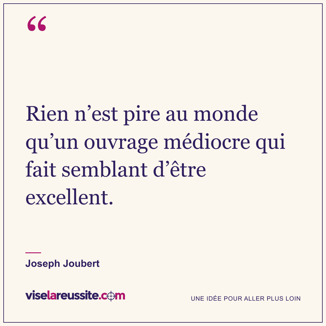 « Rien n’est pire au monde qu’un ouvrage médiocre qui fait semblant d’être excellent. » — Joseph Joubert — Vise la Réussite