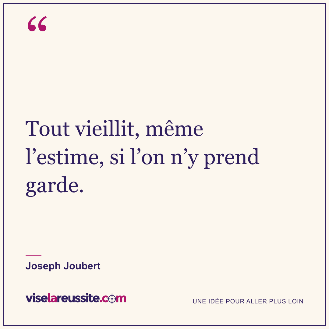 « Tout vieillit, même l’estime, si l’on n’y prend garde. » — Joseph Joubert — Vise la Réussite
