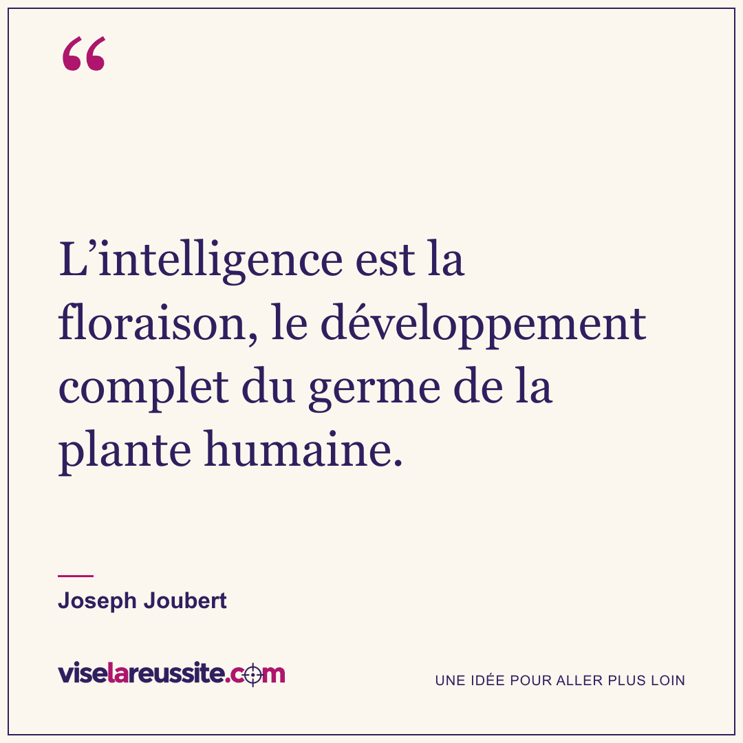 « L’intelligence est la floraison, le développement complet du germe de la plante humaine. » — Joseph Joubert — Vise la Réussite