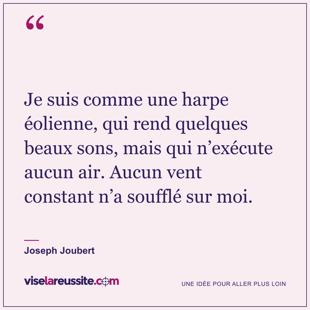 « Je suis comme une harpe éolienne, qui rend quelques beaux sons, mais qui n’exécute aucun air. Aucun vent constant n’a soufflé sur moi. » — Joseph Joubert — Vise la Réussite